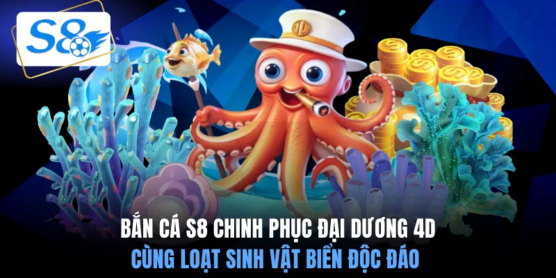 Bắn cá S8 chinh phục đại dương 4D cùng loạt sinh vật biển độc đáo