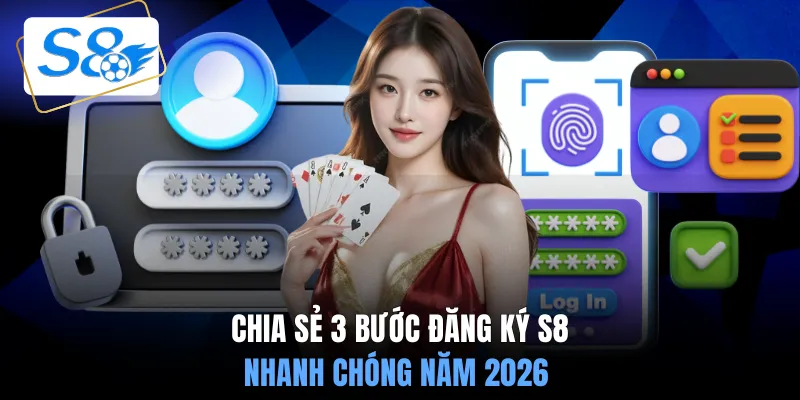 Chia sẻ 3 bước đăng ký S8 nhanh chóng năm 2026