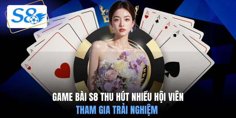 Game bài S8 thu hút nhiều hội viên tham gia trải nghiệm