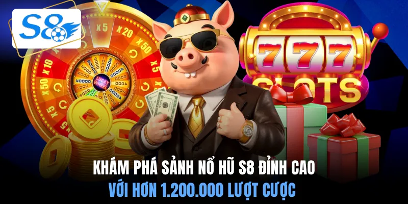 Khám phá sảnh nổ hũ S8 đỉnh cao với hơn 1.200.000 lượt cược