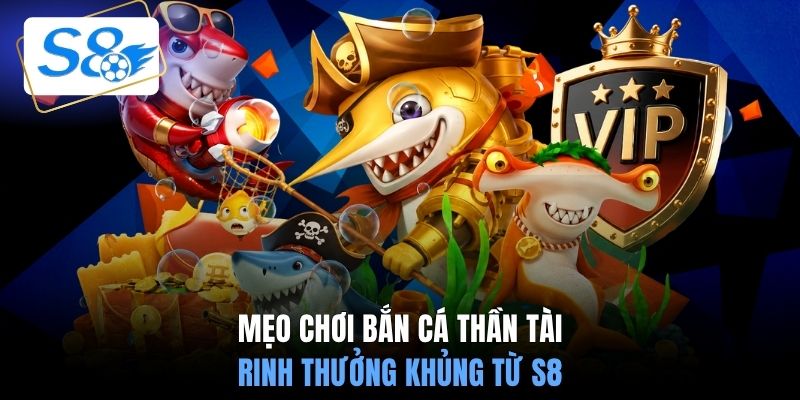 Mẹo chơi bắn cá thần tài rinh thưởng khủng từ S8