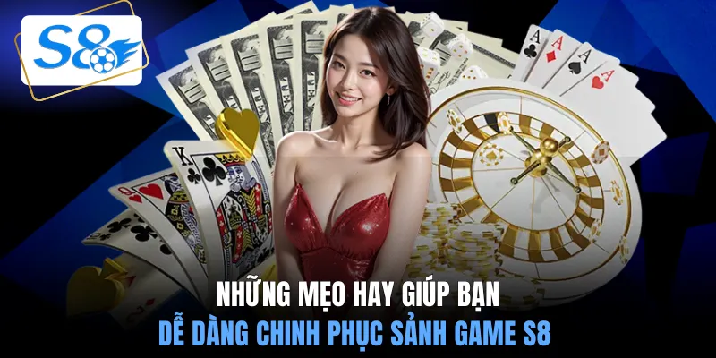 Những mẹo hay giúp bạn dễ dàng chinh phục sảnh game S8