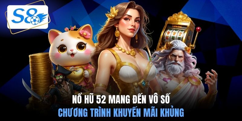 Nổ hũ 52 mang đến vô số chương trình khuyến mãi khủng