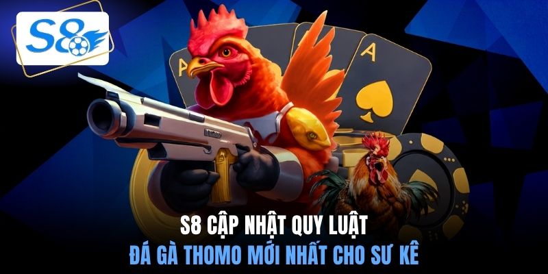 S8 cập nhật quy luật đá gà Thomo mới nhất cho sư kê