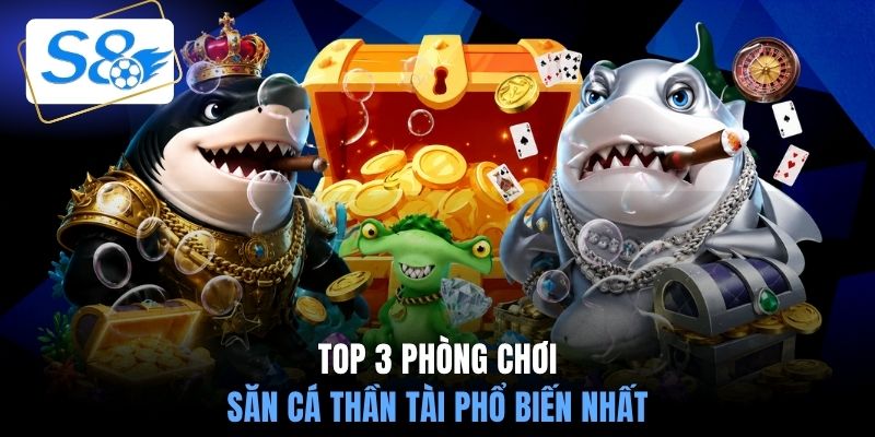 Top 3 phòng chơi săn cá thần tài phổ biến nhất