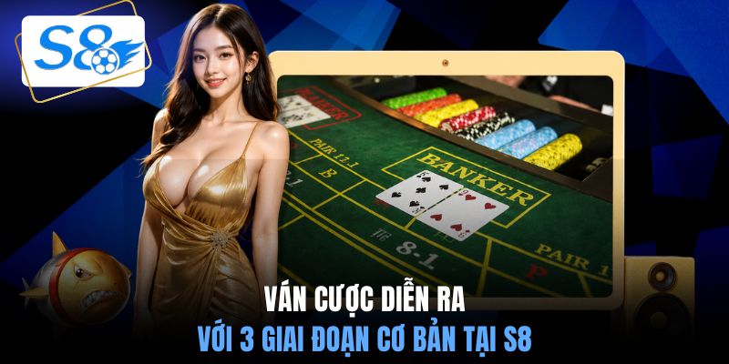 Ván cược diễn ra với 3 giai đoạn cơ bản tại S8